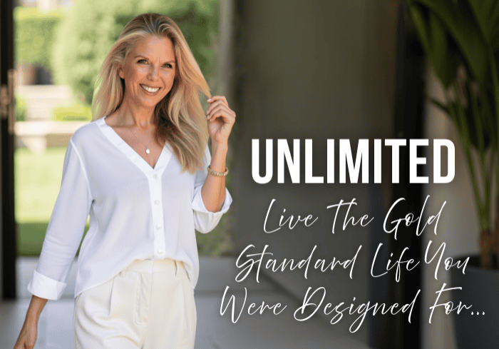 Unlimited. Live The Gold Standard Life You Were Designed For.